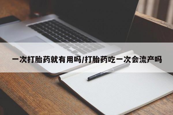 哪里可以买到打胎药一次打胎药就有用吗/打胎药吃一次会流产吗