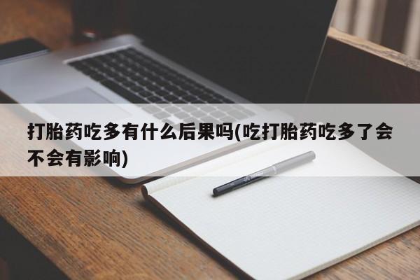 哪里可以买到打胎药打胎药吃多有什么后果吗(吃打胎药吃多了会不会有影响)