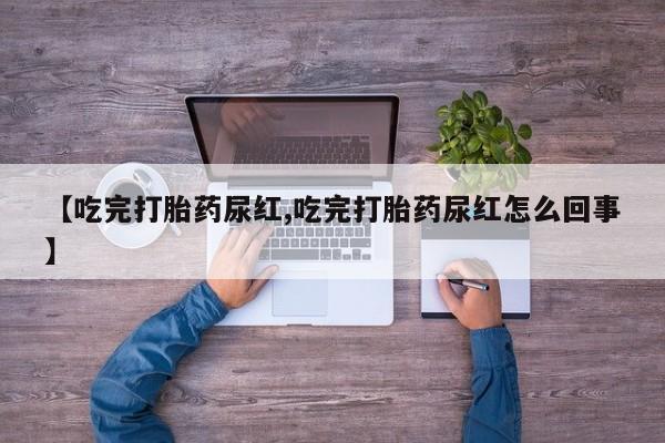 哪里可以买到打胎药【吃完打胎药尿红,吃完打胎药尿红怎么回事】