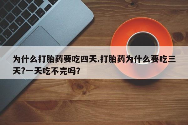哪里可以买到打胎药为什么打胎药要吃四天.打胎药为什么要吃三天?一天吃不完吗？