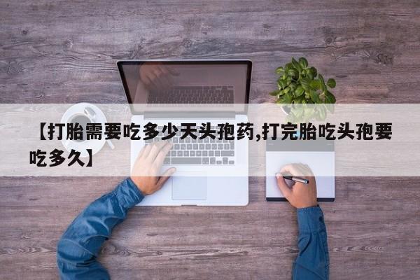 哪里可以买到打胎药【打胎需要吃多少天头孢药,打完胎吃头孢要吃多久】