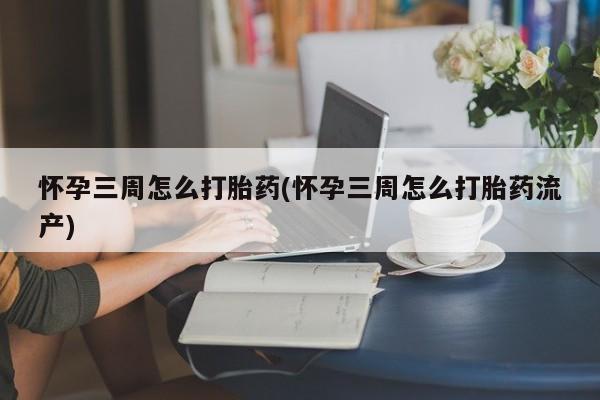 哪里可以买到打胎药怀孕三周怎么打胎药(怀孕三周怎么打胎药流产)