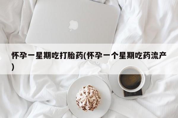 哪里可以买到打胎药怀孕一星期吃打胎药(怀孕一个星期吃药流产)