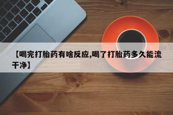 哪里可以买到打胎药【喝完打胎药有啥反应,喝了打胎药多久能流干净】