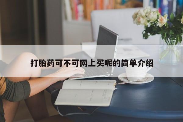 哪里可以买到打胎药打胎药可不可网上买呢的简单介绍