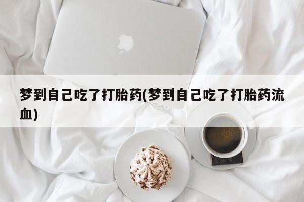 哪里可以买到打胎药梦到自己吃了打胎药(梦到自己吃了打胎药流血)