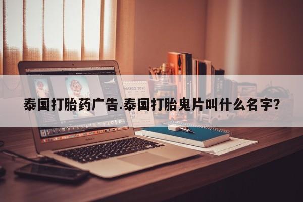 哪里可以买到打胎药泰国打胎药广告.泰国打胎鬼片叫什么名字?
