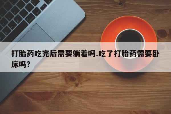哪里可以买到打胎药打胎药吃完后需要躺着吗.吃了打胎药需要卧床吗?