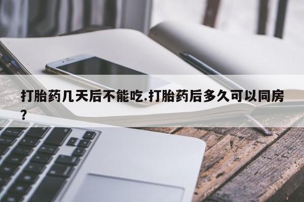 哪里可以买到打胎药打胎药几天后不能吃.打胎药后多久可以同房?