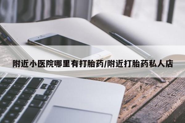 哪里可以买到打胎药附近小医院哪里有打胎药/附近打胎药私人店