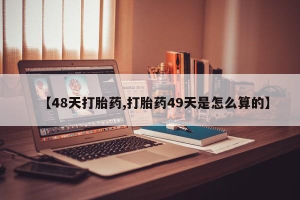 哪里可以买到打胎药【48天打胎药,打胎药49天是怎么算的】