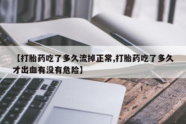 哪里可以买到打胎药【打胎药吃了多久流掉正常,打胎药吃了多久才出血有没有危险】