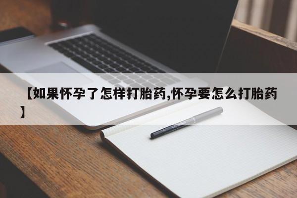 哪里可以买到打胎药【如果怀孕了怎样打胎药,怀孕要怎么打胎药】