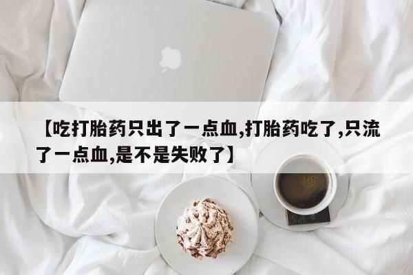 哪里可以买到打胎药【吃打胎药只出了一点血,打胎药吃了,只流了一点血,是不是失败了】