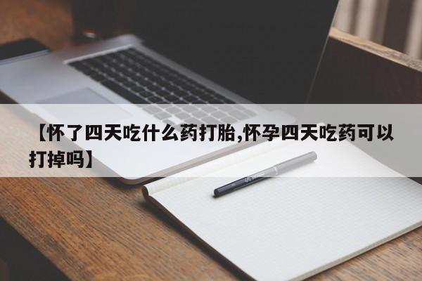 哪里可以买到打胎药【怀了四天吃什么药打胎,怀孕四天吃药可以打掉吗】