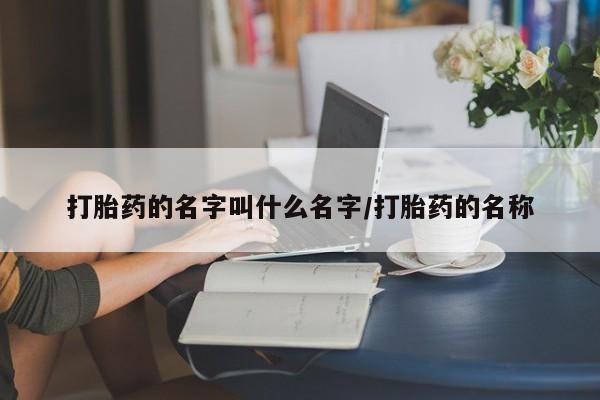 哪里可以买到打胎药打胎药的名字叫什么名字/打胎药的名称