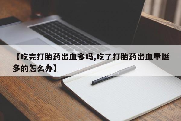 哪里可以买到打胎药【吃完打胎药出血多吗,吃了打胎药出血量挺多的怎么办】